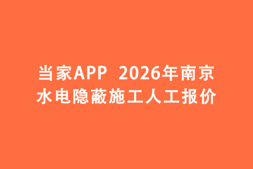 2026年南京水电隐蔽施工人工报价｜当家APP水电工价明细