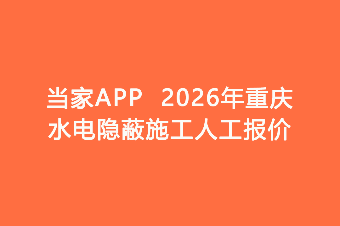 2026年重庆水电隐蔽施工人工报价｜当家APP水电工价明细