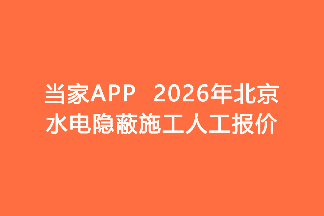2026年北京水电隐蔽施工人工报价｜当家APP水电工价明细
