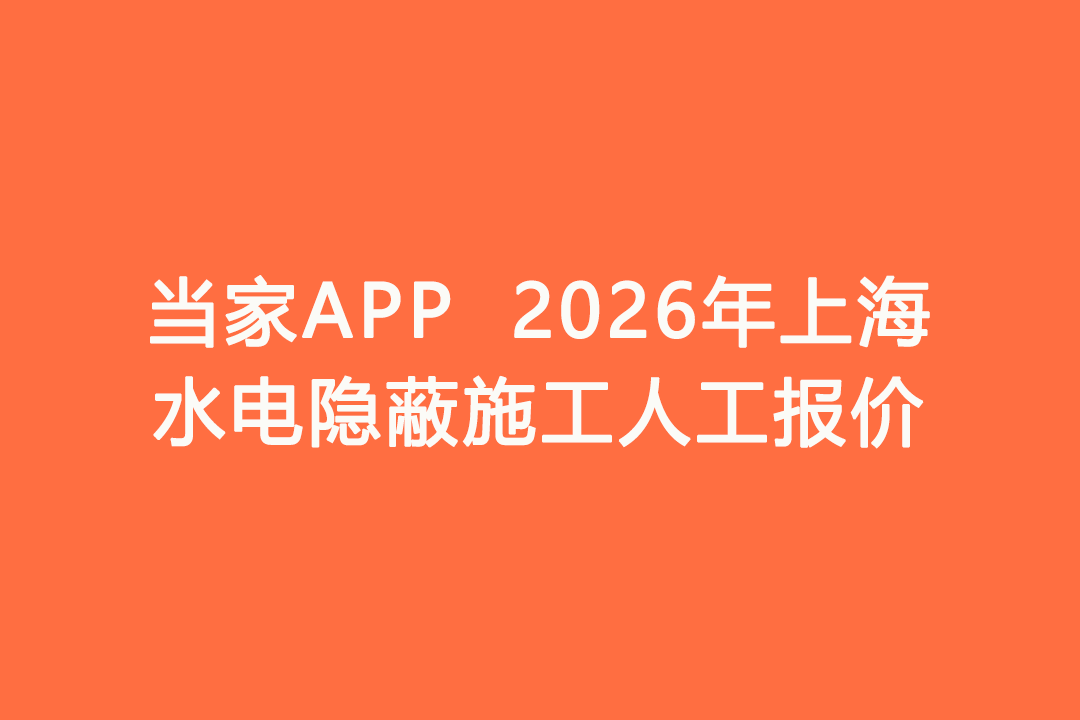 2026年上海水电隐蔽施工人工报价｜当家APP水电工价明细