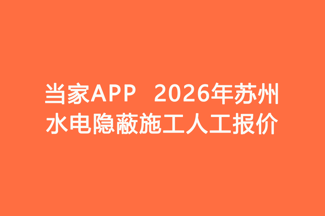 2026年苏州水电隐蔽施工人工报价｜当家APP水电工价明细