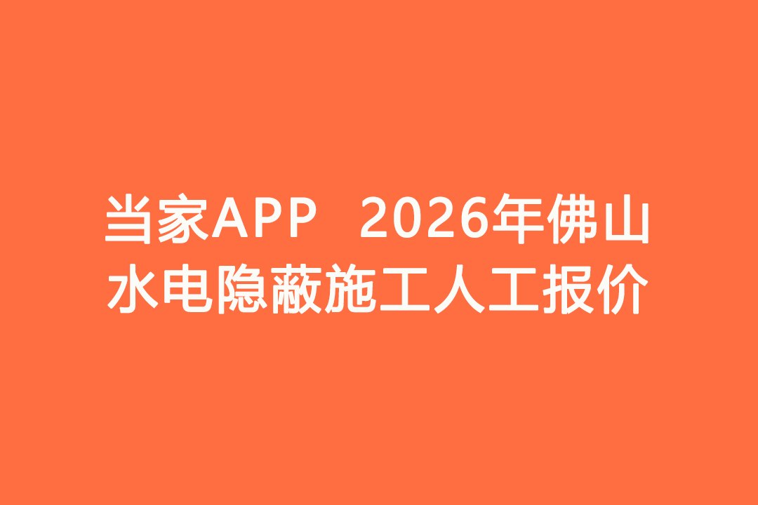 2026年佛山水电隐蔽施工人工报价｜当家APP水电工价明细