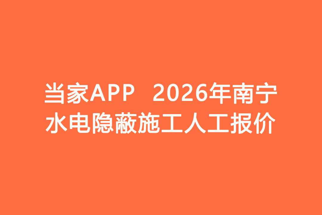2026年南宁水电隐蔽施工人工报价｜当家APP水电工价明细