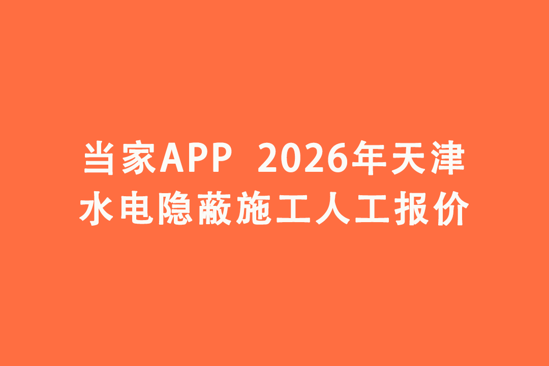 2026年天津水电隐蔽施工人工报价｜当家APP水电工价明细