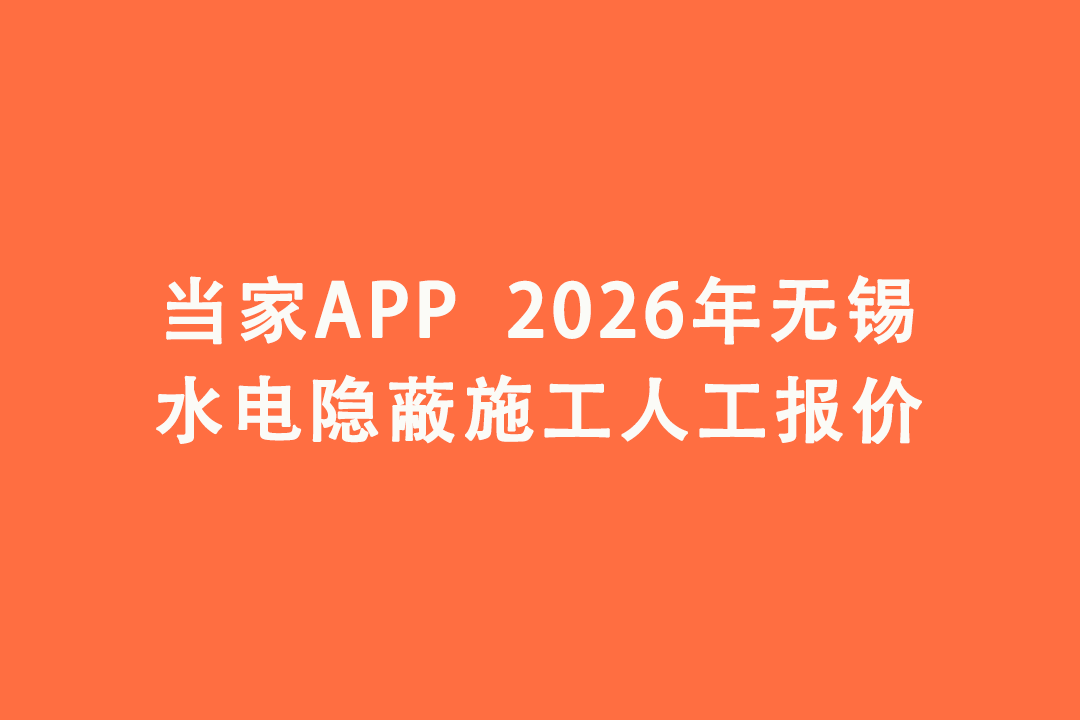 2026年无锡水电隐蔽施工人工报价｜当家APP水电工价明细