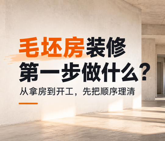 毛坯房装修第一步做什么？从拿房到开工，先把顺序理清